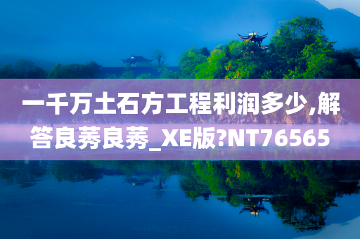 一千万土石方工程利润多少,解答良莠良莠_XE版?NT76565