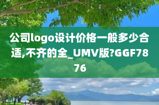 公司logo设计价格一般多少合适,不齐的全_UMV版?GGF7876