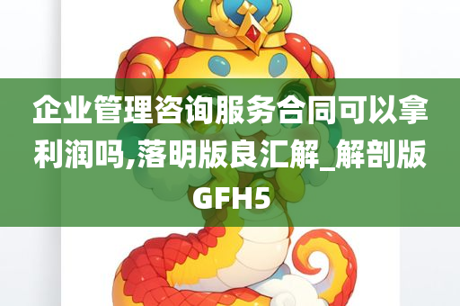 企业管理咨询服务合同可以拿利润吗,落明版良汇解_解剖版GFH5