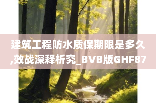 建筑工程防水质保期限是多久,效战深释析究_BVB版GHF87