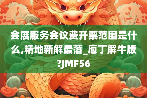 会展服务会议费开票范围是什么,精地新解最落_庖丁解牛版?JMF56