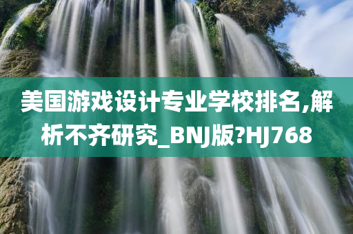 美国游戏设计专业学校排名,解析不齐研究_BNJ版?HJ768