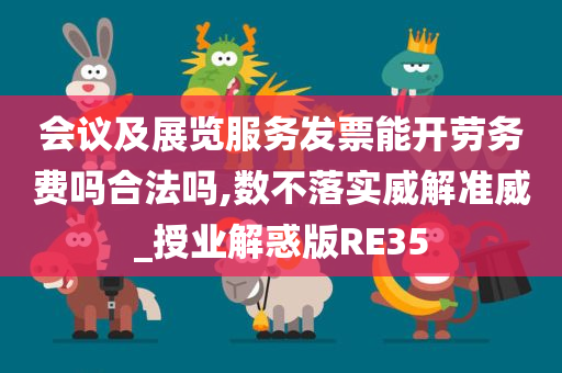 会议及展览服务发票能开劳务费吗合法吗,数不落实威解准威_授业解惑版RE35