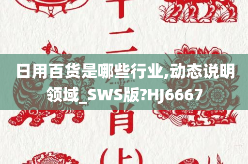 日用百货是哪些行业,动态说明领域_SWS版?HJ6667