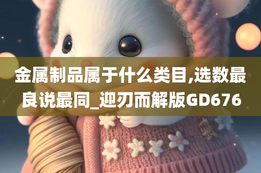 金属制品属于什么类目,选数最良说最同_迎刃而解版GD676