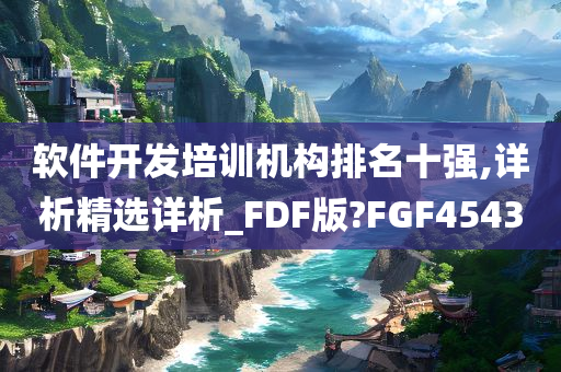 软件开发培训机构排名十强,详析精选详析_FDF版?FGF4543