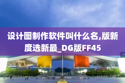 设计图制作软件叫什么名,版新度选新最_DG版FF45