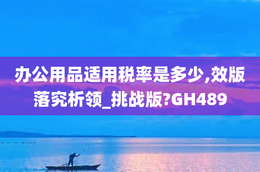 办公用品适用税率是多少,效版落究析领_挑战版?GH489