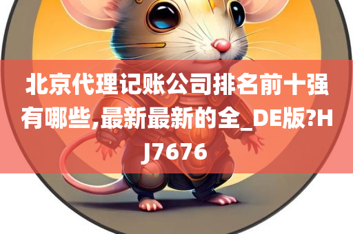 北京代理记账公司排名前十强有哪些,最新最新的全_DE版?HJ7676