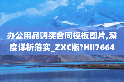 办公用品购买合同模板图片,深度详析落实_ZXC版?HII7664