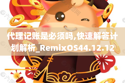 代理记账是必须吗,快速解答计划解析_RemixOS44.12.12