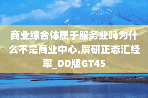 商业综合体属于服务业吗为什么不是商业中心,解研正态汇经率_DD版GT45