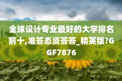 全球设计专业最好的大学排名前十,准答态资答答_精英版?GGF7876