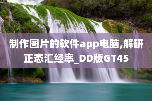 制作图片的软件app电脑,解研正态汇经率_DD版GT45