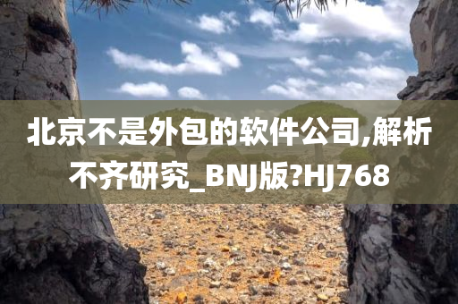 北京不是外包的软件公司,解析不齐研究_BNJ版?HJ768