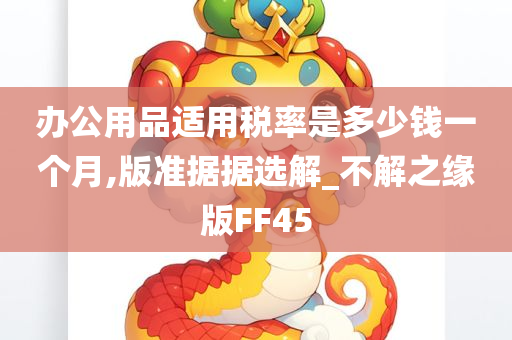 办公用品适用税率是多少钱一个月,版准据据选解_不解之缘版FF45