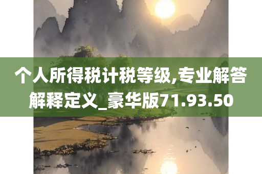 个人所得税计税等级,专业解答解释定义_豪华版71.93.50