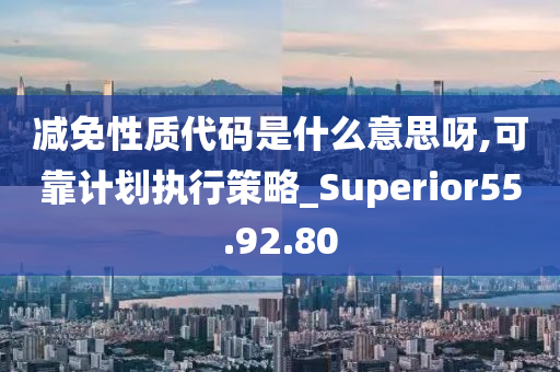 减免性质代码是什么意思呀,可靠计划执行策略_Superior55.92.80