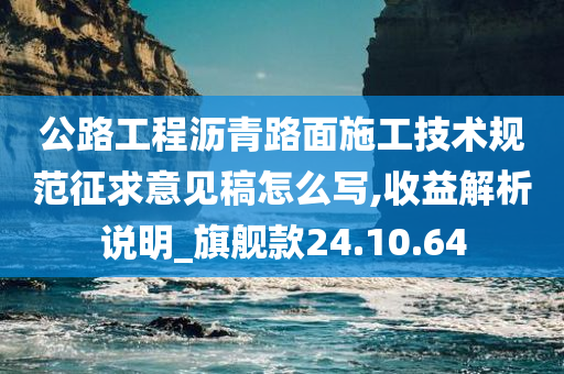 公路工程沥青路面施工技术规范征求意见稿怎么写,收益解析说明_旗舰款24.10.64