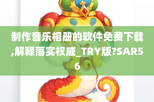 制作音乐相册的软件免费下载,解释落实权威_TRY版?SAR56