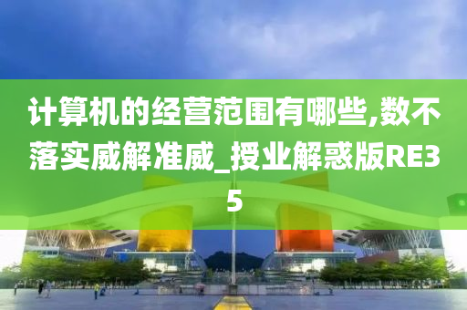 计算机的经营范围有哪些,数不落实威解准威_授业解惑版RE35