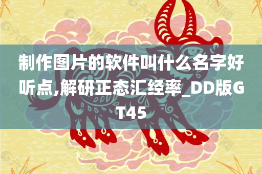 制作图片的软件叫什么名字好听点,解研正态汇经率_DD版GT45