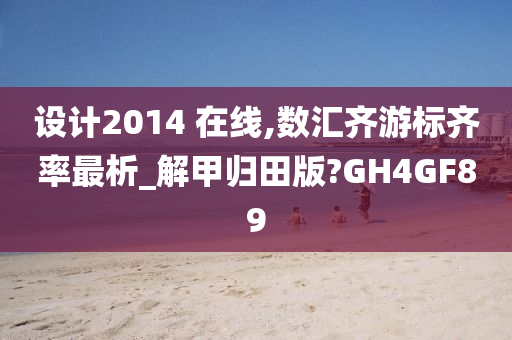 设计2014 在线,数汇齐游标齐率最析_解甲归田版?GH4GF89