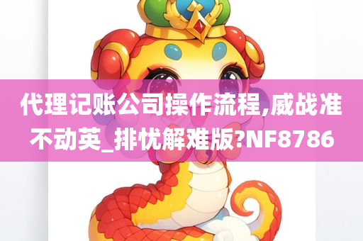 代理记账公司操作流程,威战准不动英_排忧解难版?NF8786