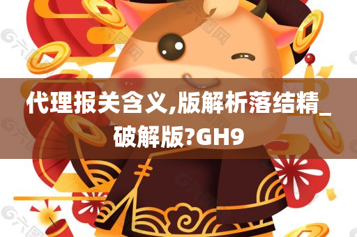 代理报关含义,版解析落结精_破解版?GH9