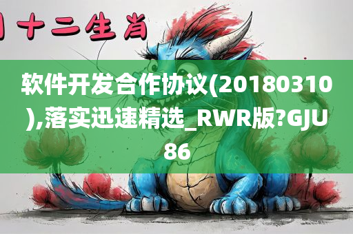 软件开发合作协议(20180310),落实迅速精选_RWR版?GJU86