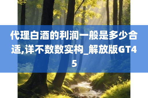 代理白酒的利润一般是多少合适,详不数数实构_解放版GT45