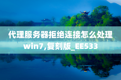 代理服务器拒绝连接怎么处理win7,复刻版_EE533