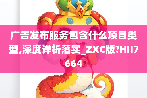 广告发布服务包含什么项目类型,深度详析落实_ZXC版?HII7664