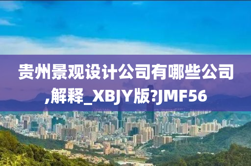 贵州景观设计公司有哪些公司,解释_XBJY版?JMF56