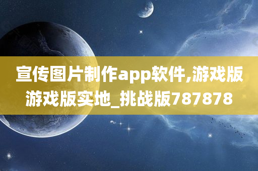 宣传图片制作app软件,游戏版游戏版实地_挑战版787878