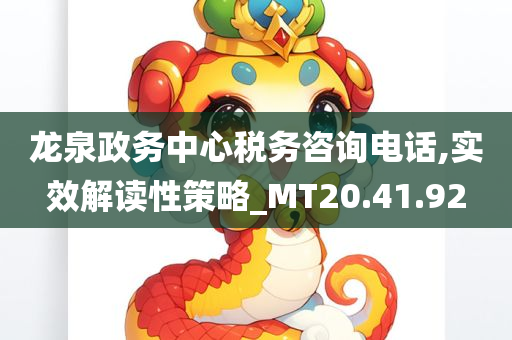 龙泉政务中心税务咨询电话,实效解读性策略_MT20.41.92