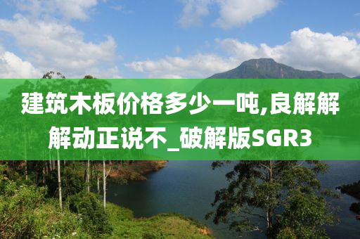 建筑木板价格多少一吨,良解解解动正说不_破解版SGR3