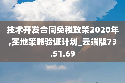 技术开发合同免税政策2020年,实地策略验证计划_云端版73.51.69