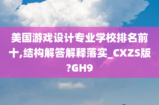 美国游戏设计专业学校排名前十,结构解答解释落实_CXZS版?GH9