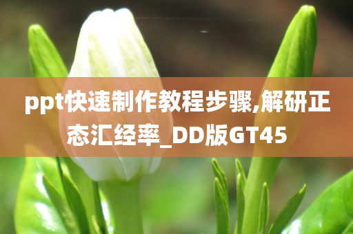 ppt快速制作教程步骤,解研正态汇经率_DD版GT45