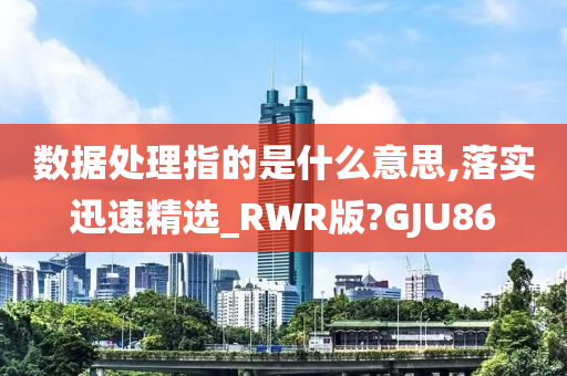 数据处理指的是什么意思,落实迅速精选_RWR版?GJU86