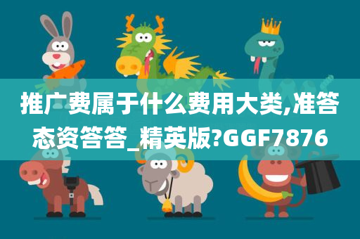 推广费属于什么费用大类,准答态资答答_精英版?GGF7876