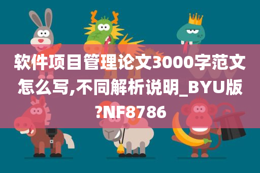 软件项目管理论文3000字范文怎么写,不同解析说明_BYU版?NF8786