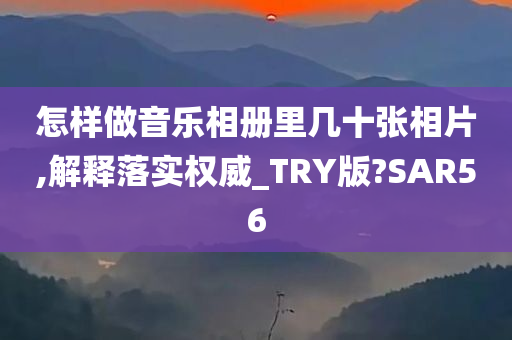 怎样做音乐相册里几十张相片,解释落实权威_TRY版?SAR56