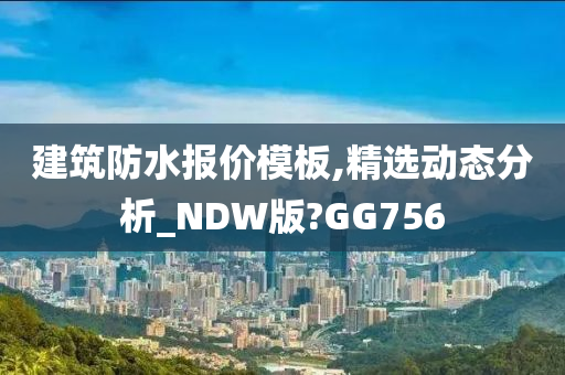 建筑防水报价模板,精选动态分析_NDW版?GG756