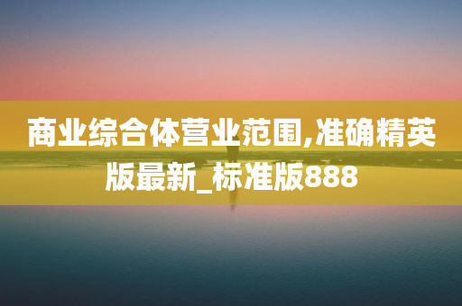 商业综合体营业范围,准确精英版最新_标准版888