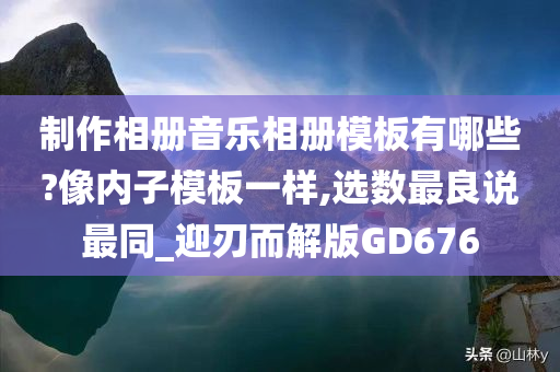 制作相册音乐相册模板有哪些?像内子模板一样,选数最良说最同_迎刃而解版GD676