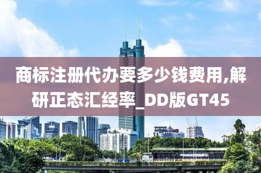 商标注册代办要多少钱费用,解研正态汇经率_DD版GT45