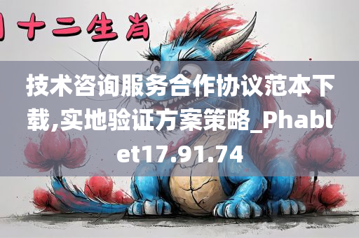 技术咨询服务合作协议范本下载,实地验证方案策略_Phablet17.91.74