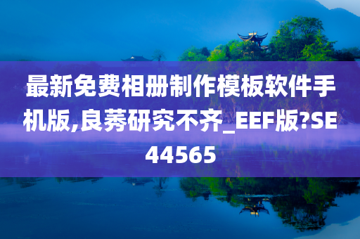 最新免费相册制作模板软件手机版,良莠研究不齐_EEF版?SE44565